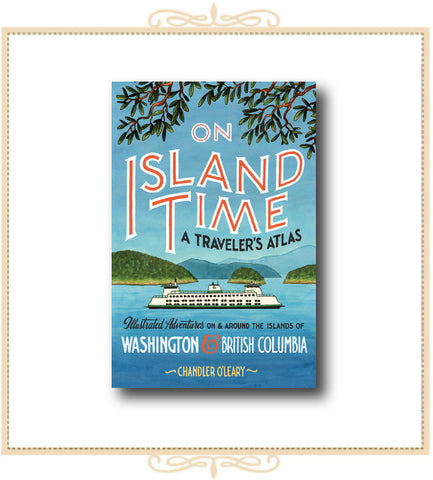 On Island Time: A Traveler's Atlas - Illustrated Adventures on and around the Islands of Washington and British Columbia