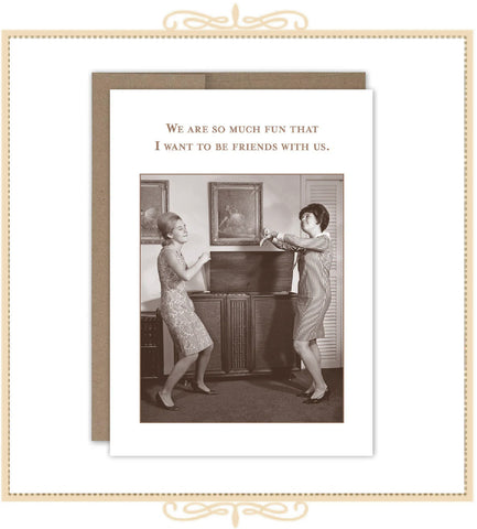 We Are So Much Fun That I Want To Be Friends With Us! BIRTHDAY CARD (SM809)