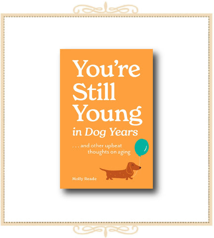 You’re Still Young in Dog Years . . . and Other Upbeat Thoughts on Aging