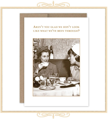 Aren't You Glad We Don't Look Like What We've Been Through? BIRTHDAY CARD (SM663)